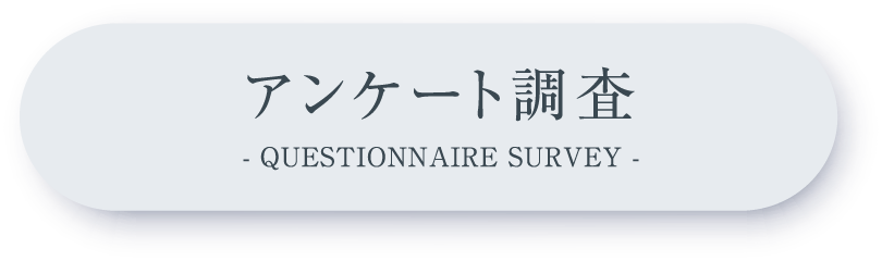 アンケート調査​- QUESTIONNAIRE SURVEY -